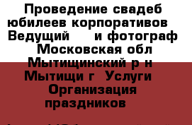 Проведение свадеб юбилеев корпоративов - Ведущий, dj и фотограф. - Московская обл., Мытищинский р-н, Мытищи г. Услуги » Организация праздников   